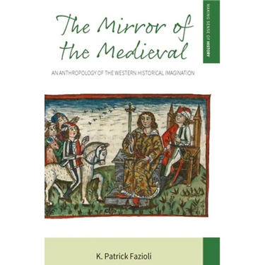 The Mirror of the Medieval: An Anthropology of the Western Historical Imagination