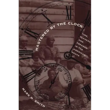Mastered by the Clock: Time, Slavery, and Freedom in the American South