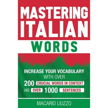 Mastering Italian Words: Increase Your Vocabulary with Over 200 Crucial Words in Context and Over 1000 Sentences