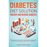 Diabetes Diet Solution: Prevent and Reverse Diabetes: Discover How to Control Your Blood Sugar and Live Heathy, Even if You're Diagnosed with