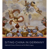 Siting China in Germany: Eighteenth-Century Chinoiserie and Its Modern Legacy