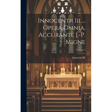 Innocentii Iii ... Opera Omnia, Accurante J.-p. Migne; Volume 2