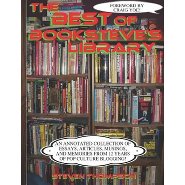 The Best of Booksteve's Library: An Annotated Collection of Essays, Articles, Musings, and Memories From 12 Years of Pop Culture Blogging!