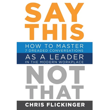 Say This, Not That: How to Master 7 Dreaded Conversations As a Leader in the Modern Workplace