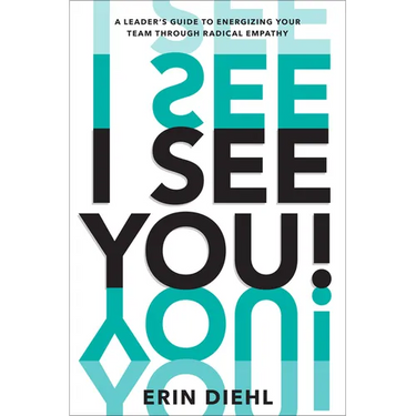 I See You!: A Leader's Guide to Energizing Your Team Through Radical Empathy