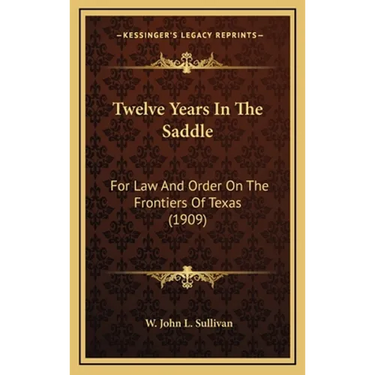 Twelve Years In The Saddle: For Law And Order On The Frontiers Of Texas (1909)