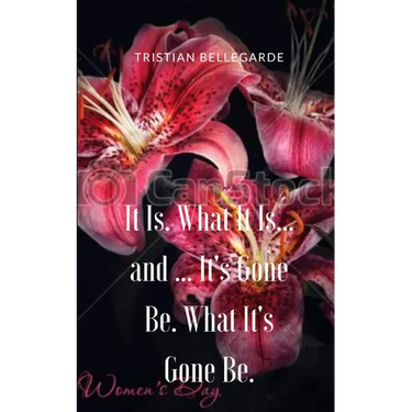 It Is. What It Is... and ... It's Gone Be. What It's Gone Be.