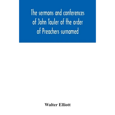 The sermons and conferences of John Tauler of the order of Preachers surnamed "The Illuminated Doctor"; being his spiritual doctrine