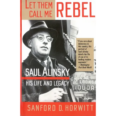 Let Them Call Me Rebel: Saul Alinsky: His Life and Legacy