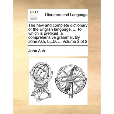 The new and complete dictionary of the English language. ... To which is prefixed, a comprehensive grammar. By John Ash, LL.D. ... Volume 2 of 2