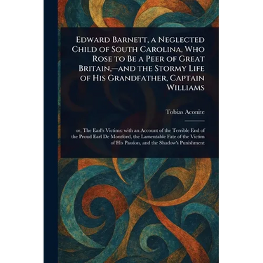 Edward Barnett, a Neglected Child of South Carolina, Who Rose to Be a Peer of Great Britain, -and the Stormy Life of His Grandfather, Captain Williams