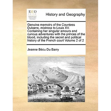 Genuine Memoirs of the Countess Dubarre, Mistress to Louis XV. Containing Her Singular Amours and Curious Adventures with the Princes of the Blood, In