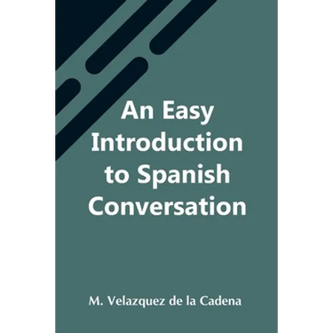 An Easy Introduction To Spanish Conversation; Containing All That Is Necessary To Make A Rapid Progress In It