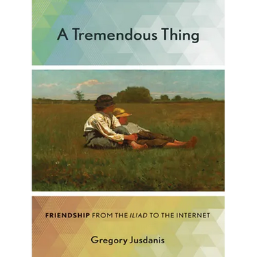 A Tremendous Thing: Friendship from the Iliad to the Internet
