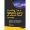 Extending Oracle Application Express with Oracle Cloud Features: A Guide to Enhancing Apex Web Applications with Cloud-Native and Machine Learning Tec