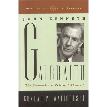 John Kenneth Galbraith: The Economist as Political Theorist