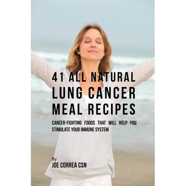 41 All Natural Lung Cancer Meal Recipes: Cancer-Fighting Foods That Will Help You Stimulate Your Immune System