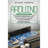 Arduino: 3 in 1: Beginners Guide + Simple and Effective Strategies + Advance Methods and Strategies To Learn Arduino