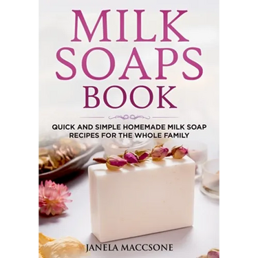 Milk Soaps Book: Quick and Simple Homemade Milk Soap Recipes for the Whole Family