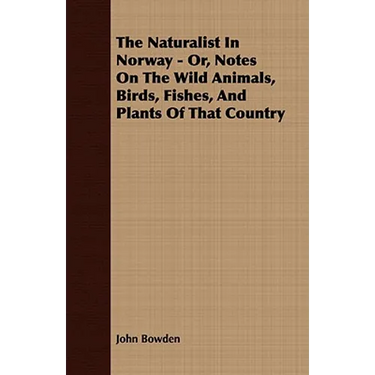 The Naturalist In Norway - Or, Notes On The Wild Animals, Birds, Fishes, And Plants Of That Country