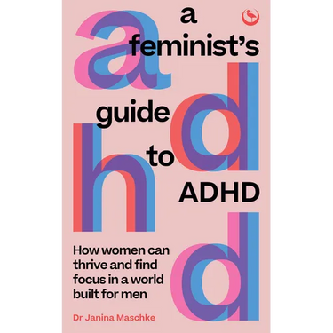 A Feminist's Guide to ADHD: How Women Can Thrive and Find Focus in a World Built for Men