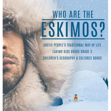 Who are the Eskimos? Arctic People's Traditional Way of Life Eskimo Kids Books Grade 3 Children's Geography & Cultures Books