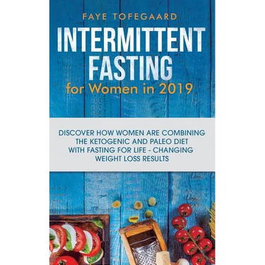Intermittent Fasting for Women in 2019: Discover How Women are Combining the Ketogenic and Paleo Diet with Fasting for Life-Changing Weight Loss Resul