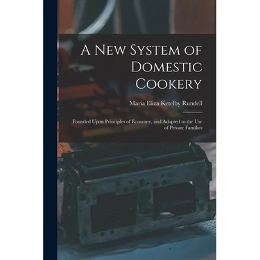 A New System of Domestic Cookery: Founded Upon Principles of Economy, and Adapted to the Use of Private Families