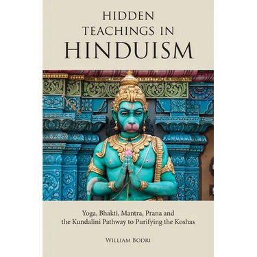 Hidden Teachings in Hinduism: Yoga, Bhakti, Mantra, Prana and the Kundalini Pathway to Purifying the Koshas