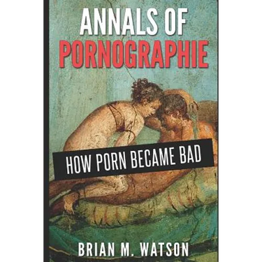 Annals of Pornographie: How Porn Became Bad