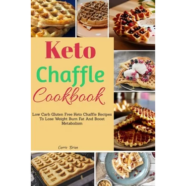Keto Chaffle Cookbook: Low Carb Gluten Free Keto Chaffle Recipes To Lose Weight, Burn Fat And Boost Metabolism
