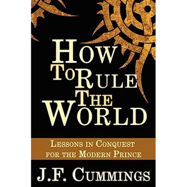 How to Rule the World: Lessons in Conquest for the Modern Prince