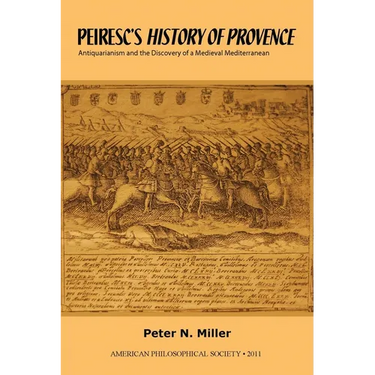 Peiresc's History of Provence: Antiquarianism and the Discovery of a Medieval Mediterranean Transactions, American Philosophical Society (Vol. 101, Pa