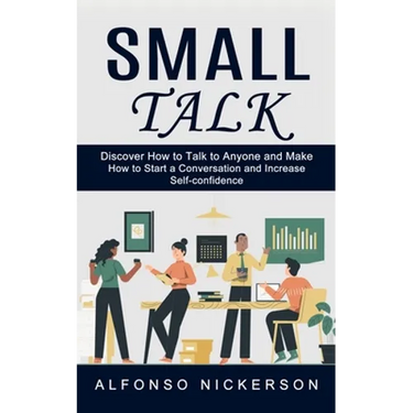 Small Talk: Discover How to Talk to Anyone and Make Friends (How to Start a Conversation and Increase Self-confidence)