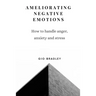 Ameliorating Negative Emotions: How to handle anger, anxiety and stress