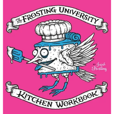 The Frosting University Kitchen Workbook: An Absurd But Serious Cookbook