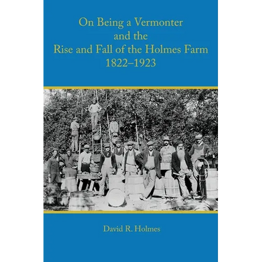 On Being a Vermonter and the Rise and Fall of the Holmes Farm 1822-1923