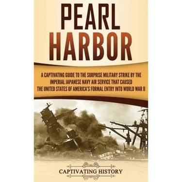 Pearl Harbor: A Captivating Guide to the Surprise Military Strike by the Imperial Japanese Navy Air Service that Caused the United States of America's