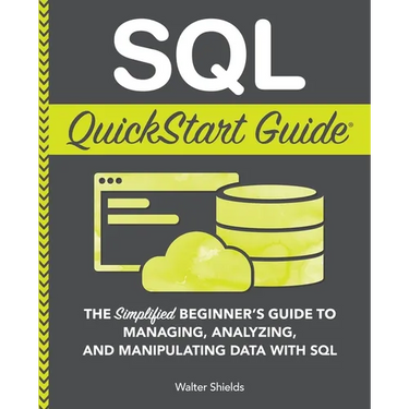 SQL QuickStart Guide: The Simplified Beginner's Guide to Managing, Analyzing, and Manipulating Data With SQL