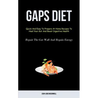 Gaps Diet: Quick And Easy To Prepare At Home Recipes To Heal Your Gut And Boost Digestive Health (Repair The Gut Wall And Regain Energy)