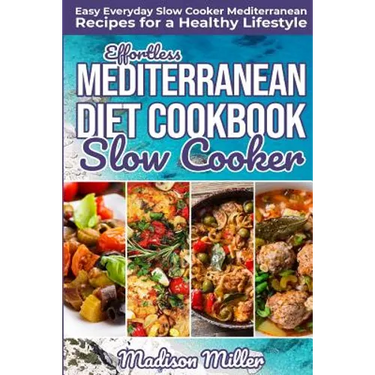 Effortless Mediterranean Diet Slow Cooker Cookbook: Easy Everyday Slow Cooker Mediterranean Recipes for a Healthy Lifestyle