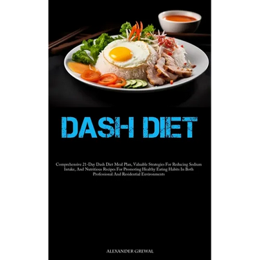 Dash Diet: Comprehensive 21-Day Dash Diet Meal Plan, Valuable Strategies For Reducing Sodium Intake, And Nutritious Recipes For Promoting Healthy Eati