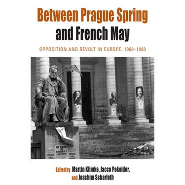 Between Prague Spring and French May: Opposition and Revolt in Europe, 1960-1980
