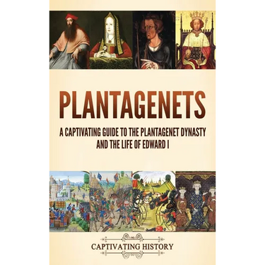 Plantagenets: A Captivating Guide to the Plantagenet Dynasty and the Life of Edward I