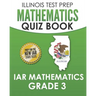 ILLINOIS TEST PREP Mathematics Quiz Book IAR Mathematics Grade 3: Preparation for the Illinois Assessment of Readiness Mathematics Tests