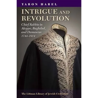 Intrigue and Revolution: Chief Rabbis in Aleppo, Baghdad, and Damascus, 1774-1914