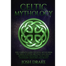 Celtic Mythology: The Complete Guide to Celtic Myths from the Irish, Scottish, Brittany and Welsh Mythology Including Tales, Gods, Legen