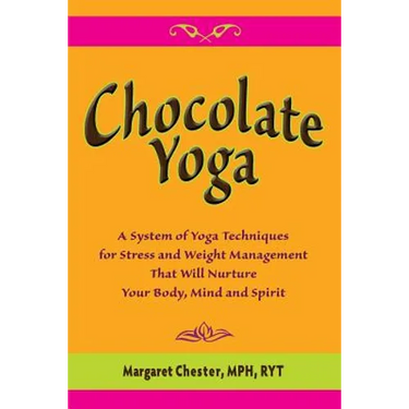 Chocolate Yoga: A System of Yoga Techniques for Stress and Weight Management that will Nurture Your Body, Mind and Sprit