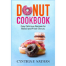 Donut Cookbook: Easy Delicious Recipes for Baked and Fried Donuts