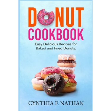 Donut Cookbook: Easy Delicious Recipes for Baked and Fried Donuts
